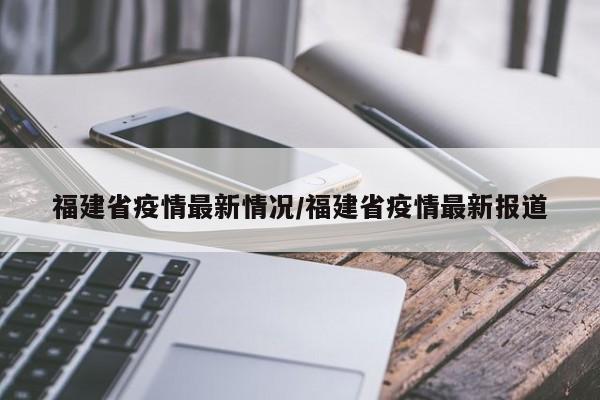 福建省疫情最新情况/福建省疫情最新报道